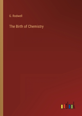 The Birth of Chemistry - Rodwell, G