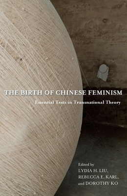 The Birth of Chinese Feminism: Essential Texts in Transnational Theory - Liu, Lydia (Editor), and Karl, Rebecca (Editor), and Ko, Dorothy (Editor)