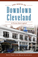 The Birth of Downtown Cleveland: A Vision Interrupted