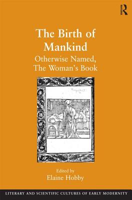 The Birth of Mankind: Otherwise Named, The Woman's Book - Hobby, Elaine (Editor)