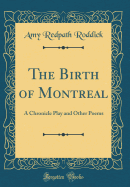 The Birth of Montreal: A Chronicle Play and Other Poems (Classic Reprint)