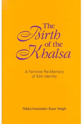 The Birth of the Khalsa: A Feminist Re-Memory of Sikh Identity - Singh, Nikky-Guninder Kaur, PH D