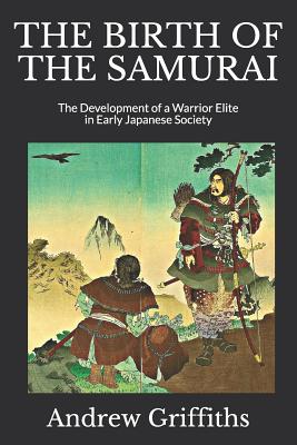 The Birth of the Samurai: The Development of a Warrior Elite in Early Japanese Society - Griffiths, Andrew