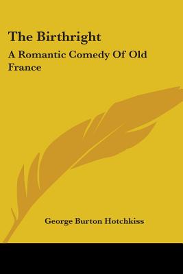 The Birthright: A Romantic Comedy Of Old France - Hotchkiss, George Burton