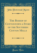 The Bishop of Cottontown a Story of the Southern Cotton Mills (Classic Reprint)