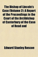 The Bishop of Lincoln's Case (Volume 2); A Report of the Proceedings in the Court of the Archbishop of Canterbury of the Case of Read and