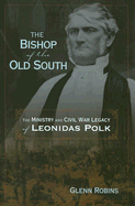 The Bishop of the Old South: The Ministry and Civil War Legacy of Leonidas Polk