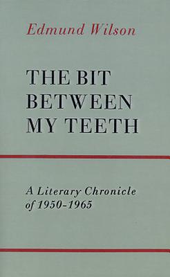The Bit Between My Teeth: A Literary Chronicle of 1950-1965 - Wilson, Edmund