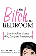 The Bitch in the Bedroom: Your Inner Bitch Guide to Men, Dating and Relationships
