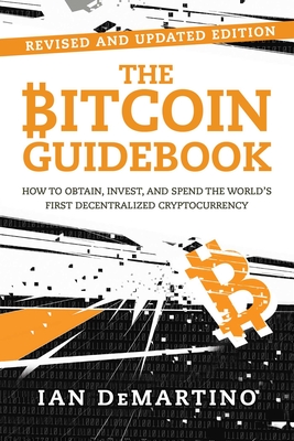 The Bitcoin Guidebook: How to Obtain, Invest, and Spend the World's First Decentralized Cryptocurrency - Demartino, Ian