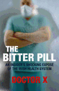 The Bitter Pill: An Insider's Shocking Expose of the Irish Health System