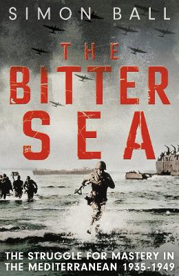The Bitter Sea: The Brutal World War II Fight for the Mediterranean - Ball, Simon