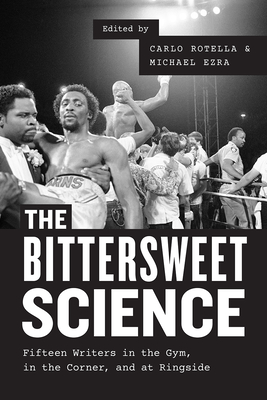 The Bittersweet Science: Fifteen Writers in the Gym, in the Corner, and at Ringside - Rotella, Carlo (Editor), and Ezra, Michael (Editor)