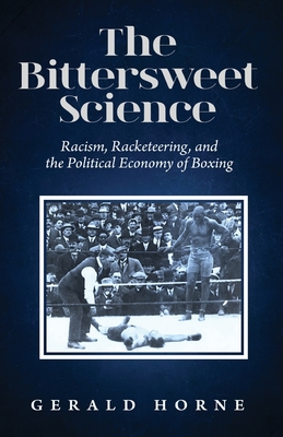 The Bittersweet Science: racism, racketeering and the political economy of boxing - Horne, Gerald