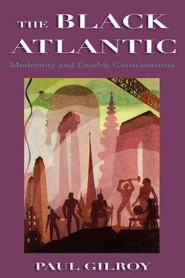 The Black Atlantic: Modernity and Double Consciousness - Gilroy, Paul, Professor