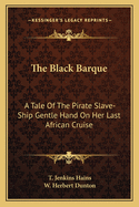 The Black Barque: A Tale Of The Pirate Slave-Ship Gentle Hand On Her Last African Cruise