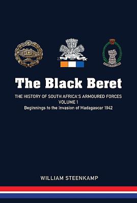 The Black Beret - Volume 1: The History of South Africa's Armoured Forces Volume 1 - Beginnings to the Invasion of Madagascar 1942 - Steenkamp, Willem