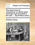 The Black Book of Conscience; Or, God's Great and High Court of Justice in the Soul. ... by Andrew Jones.