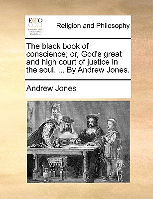 The Black Book of Conscience; Or, God's Great and High Court of Justice in the Soul. ... by Andrew Jones. - Jones, Andrew
