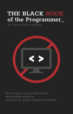 The Black Book of the Programmer: How to get a successful career developing software and how to avoid common mistakes - Gmez Blanes, Rafael