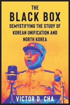 The Black Box: Demystifying the Study of Korean Unification and North Korea - Cha, Victor