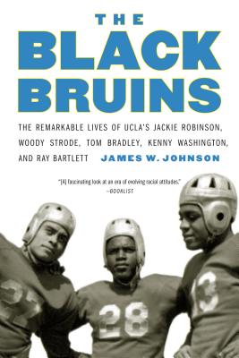 The Black Bruins: The Remarkable Lives of Ucla's Jackie Robinson, Woody Strode, Tom Bradley, Kenny Washington, and Ray Bartlett - Johnson, James W