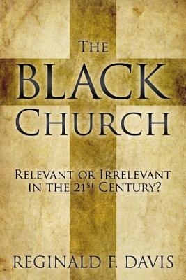 The Black Church: Relevant or Irrelevant in the 21st Century? - Davis, Reginald F