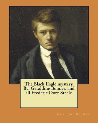 The Black Eagle mystery. By: Geraldine Bonner. and ill Frederic Dorr Steele - Bonner, Geraldine