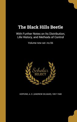 The Black Hills Beetle: With Further Notes on Its Distribution, Life History, and Methods of Control; Volume new ser.: no.56 - Hopkins, A D (Andrew Delmar) 1857-194 (Creator)