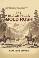 The Black Hills Gold Rush: A Comprehensive history of the 1874 Custer Expedition and the Birth of Deadwood in the American West
