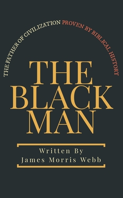 The Black Man: The Father of Civilization Proven by Biblical History - Logan, Dennis (Editor), and Webb, James Morris