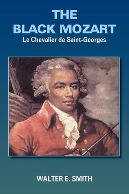 The Black Mozart: Le Chevalier de Saint-Georges - Smith, Walter E