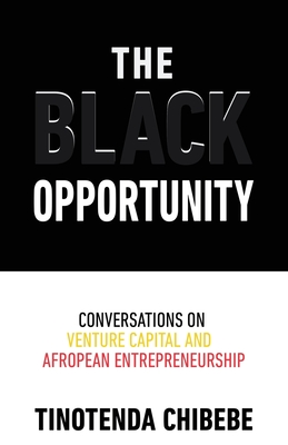 The Black Opportunity: Conversations on Venture Capital and Afropean Entrepreneurship - Chibebe, Tinotenda