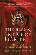 The Black Prince of Florence: The Spectacular Life and Treacherous World of Alessandro de' Medici