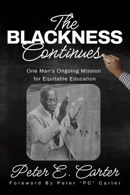 The Blackness Continues: One Man's Ongoing Mission for Equitable Education - Carter, Peter E, and Carter, Elizabeth, and Carter, Peter J (Foreword by)