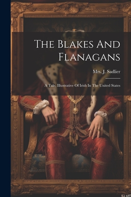 The Blakes And Flanagans: A Tale, Illustrative Of Irish In The United States - Sadlier, J, Mrs.