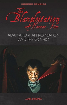 The Blaxploitation Horror Film: Adaptation, Appropriation and the Gothic - Mustafa, Jamil