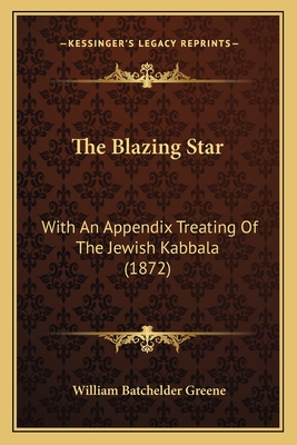 The Blazing Star: With an Appendix Treating of the Jewish Kabbala (1872) - Greene, William Batchelder