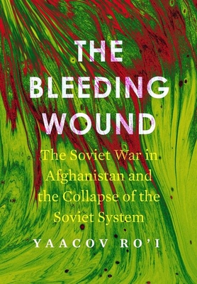 The Bleeding Wound: The Soviet War in Afghanistan and the Collapse of the Soviet System - Ro'i, Yaacov