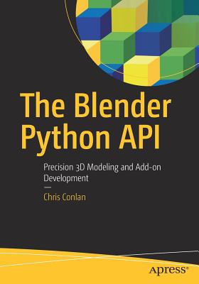 The Blender Python API: Precision 3D Modeling and Add-On Development - Conlan, Chris