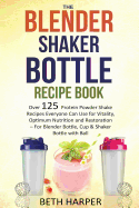 The Blender Shaker Bottle Recipe Book: Over 125 Protein Powder Shake Recipes Everyone Can Use for Vitality, Optimum Nutrition and Restoration-For Blender Bottle, Cup & Shaker Bottle with Ball