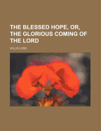 The Blessed Hope, Or, the Glorious Coming of the Lord
