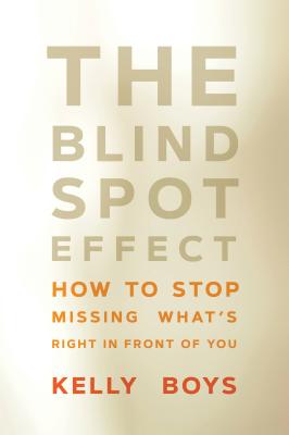 The Blind Spot Effect: How to Stop Missing What's Right in Front of You - Boys, Kelly