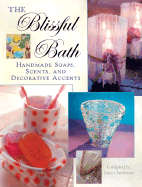 The Blissful Bath: Handmade Soaps, Scents, and Decorative Accents - Anderson, Dawn (Compiled by)