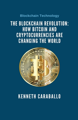 The Blockchain Revolution: How Bitcoin and Cryptocurrencies are Changing the World - Caraballo, Kenneth