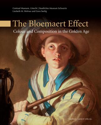 The Bloemaert Effect: Colour and Composition in the Golden Age - Helmus, Liesbeth M (Editor), and Seelig, Gero (Editor)