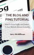 The Blog and Ping Tutorial: How To Drive Traffic and Dollars To Your Website Almost Instantly