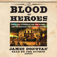The Blood of Heroes: The 13-Day Struggle for the Alamo--And the Sacrifice That Forged a Nation