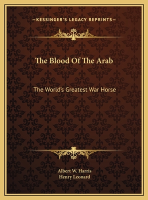 The Blood Of The Arab: The World's Greatest War Horse - Harris, Albert W, and Leonard, Henry (Foreword by)