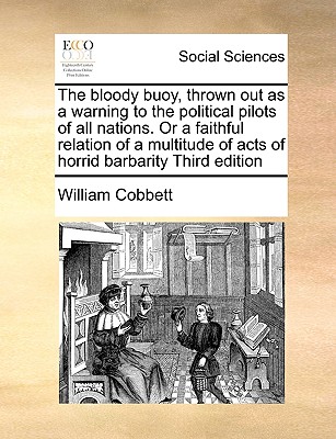 The Bloody Buoy, Thrown Out as a Warning to the Political Pilots of All Nations. or a Faithful Relation of a Multitude of Acts of Horrid Barbarity Third Edition - Cobbett, William